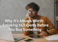 Why It's Always Worth Speaking to Experts Before You Buy Something