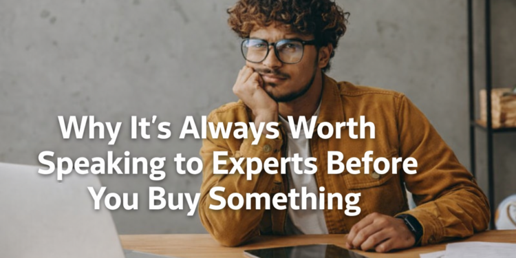 Why It's Always Worth Speaking to Experts Before You Buy Something